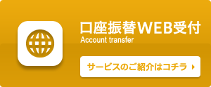 口座振替WEB受付 Account transfer サービスのご紹介はコチラ